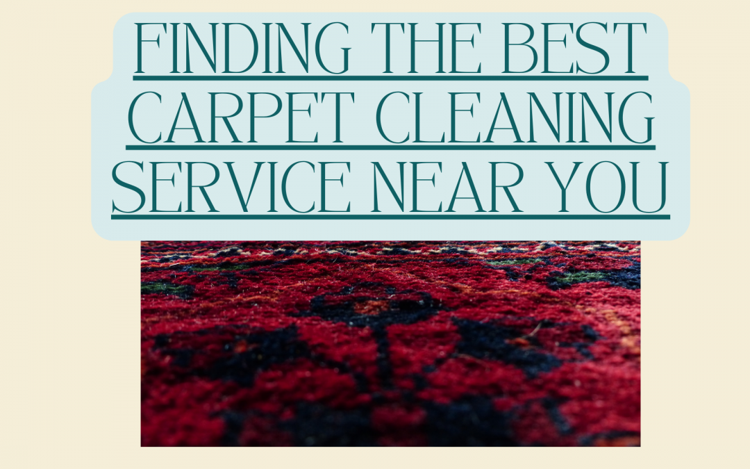 Near and Clean: Finding the Best Carpet Cleaning Service Near You